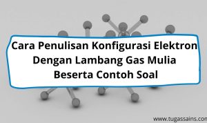 Cara Penulisan Konfigurasi Elektron Dengan Lambang Gas Mulia Beserta Contoh Soal