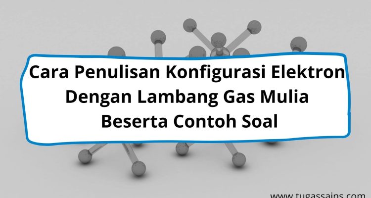 Cara Penulisan Konfigurasi Elektron Dengan Lambang Gas Mulia Beserta Contoh Soal